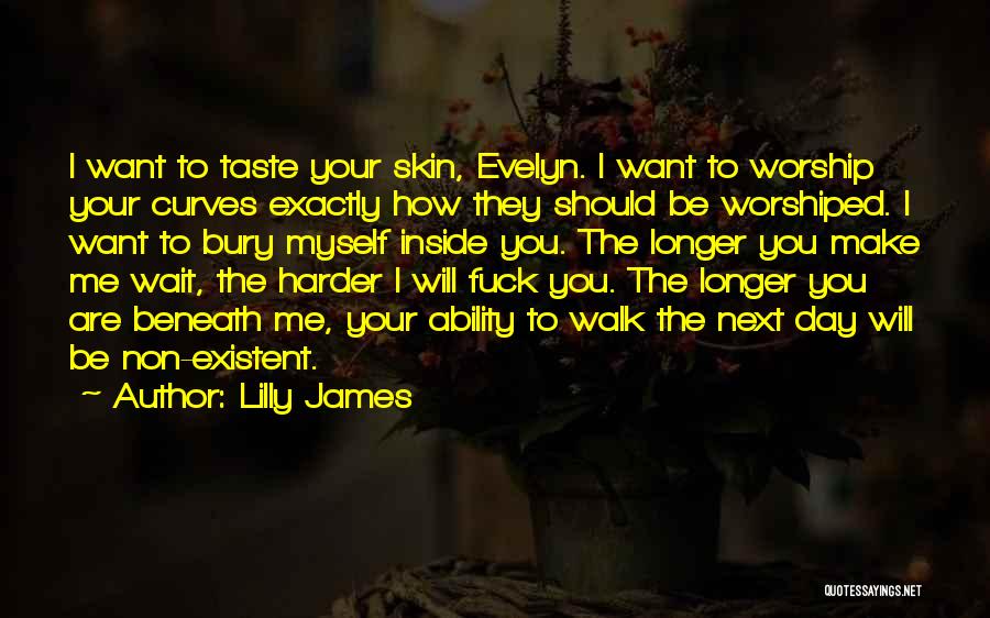 Lilly James Quotes: I Want To Taste Your Skin, Evelyn. I Want To Worship Your Curves Exactly How They Should Be Worshiped. I