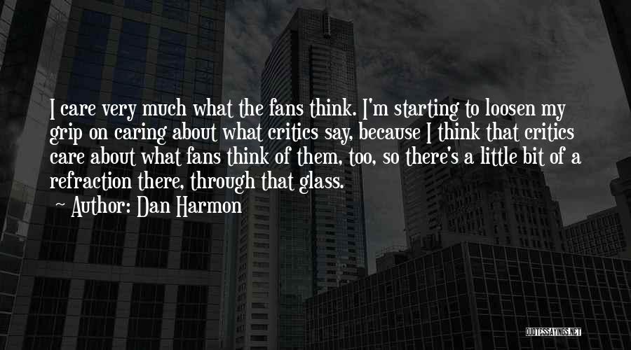 Dan Harmon Quotes: I Care Very Much What The Fans Think. I'm Starting To Loosen My Grip On Caring About What Critics Say,