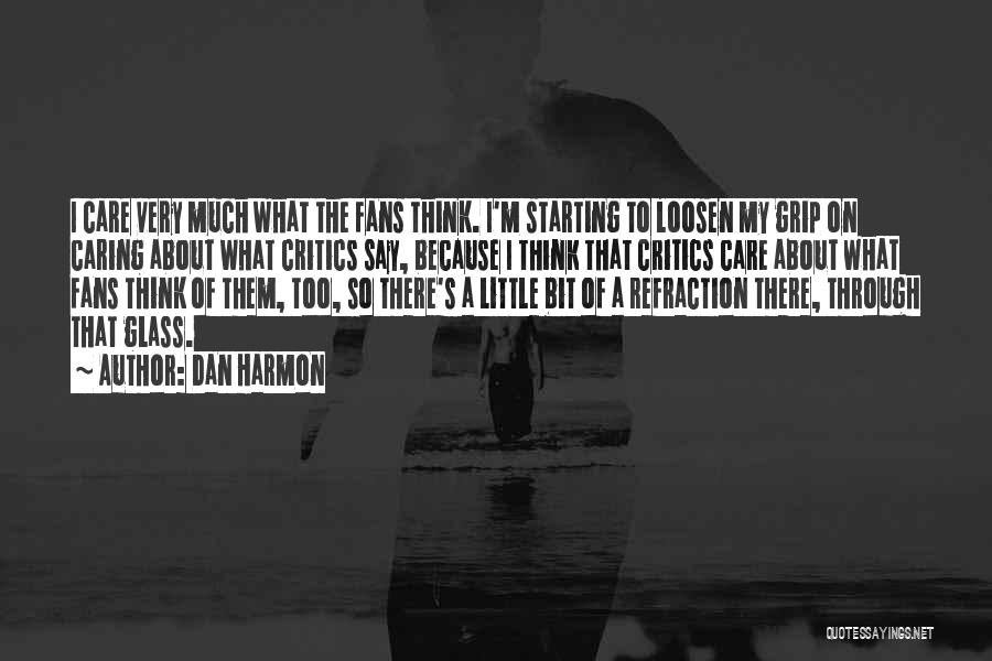 Dan Harmon Quotes: I Care Very Much What The Fans Think. I'm Starting To Loosen My Grip On Caring About What Critics Say,