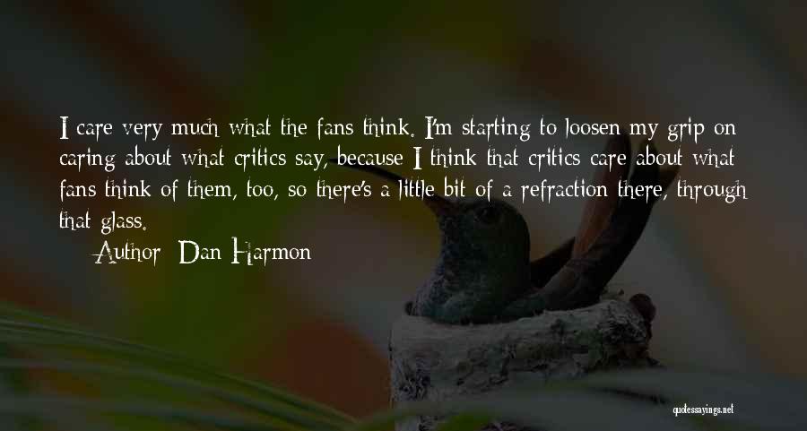 Dan Harmon Quotes: I Care Very Much What The Fans Think. I'm Starting To Loosen My Grip On Caring About What Critics Say,