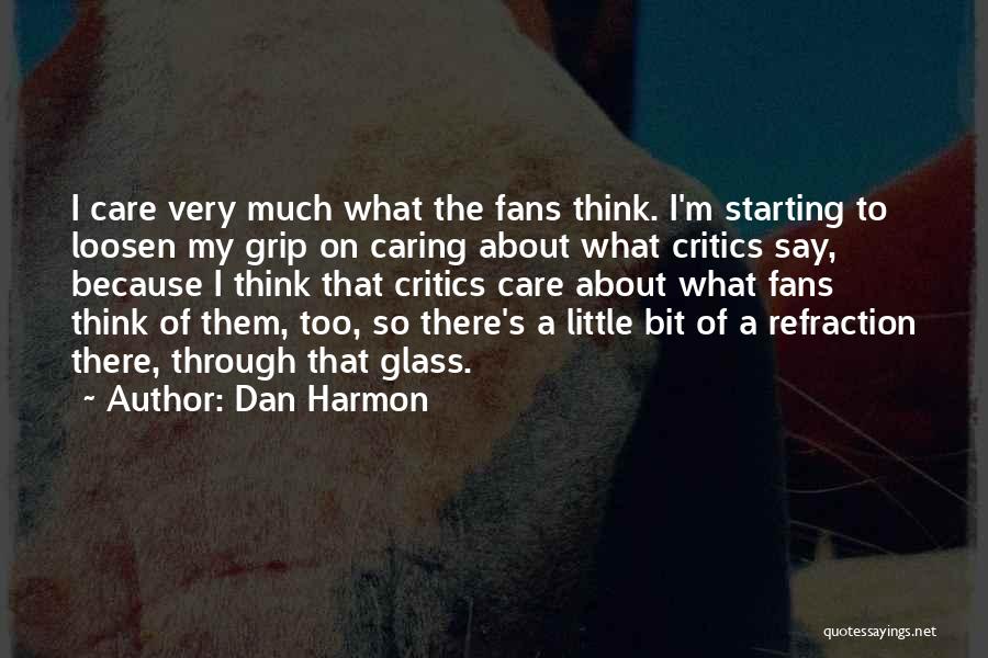 Dan Harmon Quotes: I Care Very Much What The Fans Think. I'm Starting To Loosen My Grip On Caring About What Critics Say,