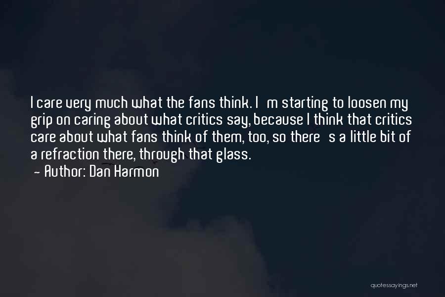 Dan Harmon Quotes: I Care Very Much What The Fans Think. I'm Starting To Loosen My Grip On Caring About What Critics Say,