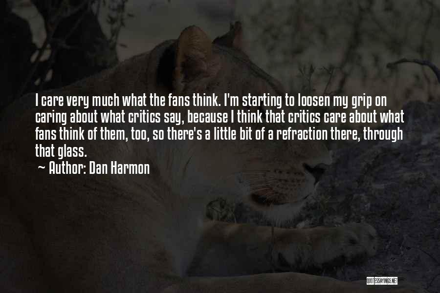 Dan Harmon Quotes: I Care Very Much What The Fans Think. I'm Starting To Loosen My Grip On Caring About What Critics Say,