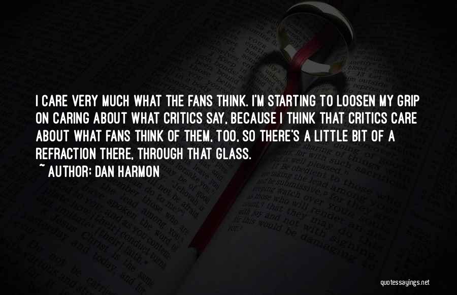 Dan Harmon Quotes: I Care Very Much What The Fans Think. I'm Starting To Loosen My Grip On Caring About What Critics Say,