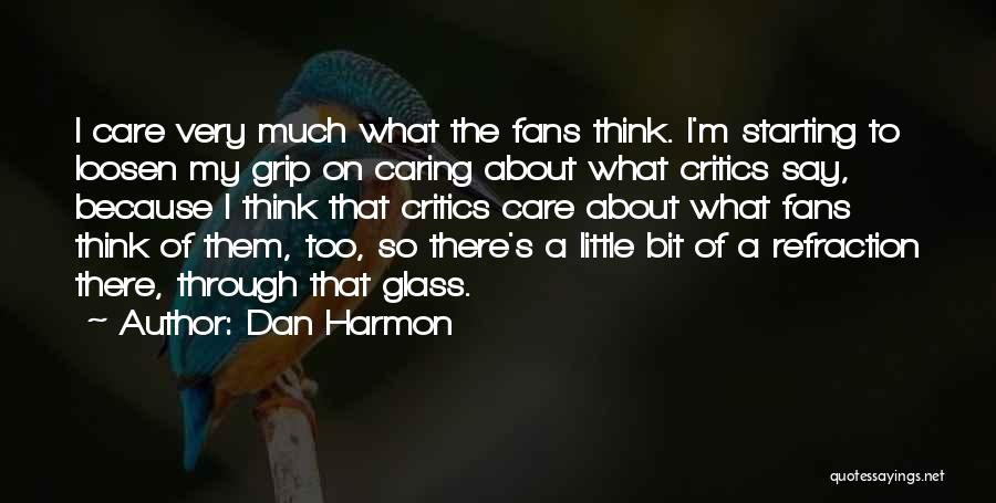 Dan Harmon Quotes: I Care Very Much What The Fans Think. I'm Starting To Loosen My Grip On Caring About What Critics Say,