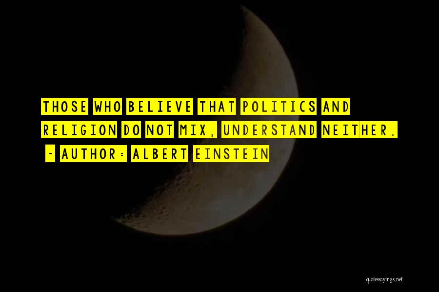 Albert Einstein Quotes: Those Who Believe That Politics And Religion Do Not Mix, Understand Neither.