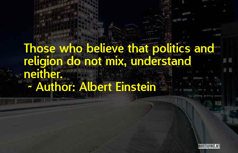 Albert Einstein Quotes: Those Who Believe That Politics And Religion Do Not Mix, Understand Neither.