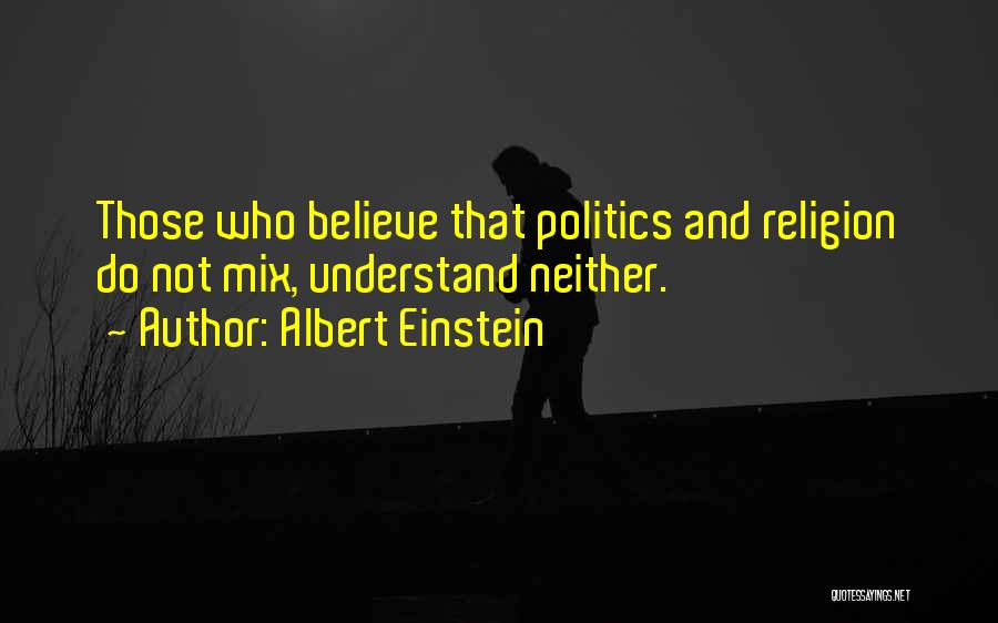 Albert Einstein Quotes: Those Who Believe That Politics And Religion Do Not Mix, Understand Neither.