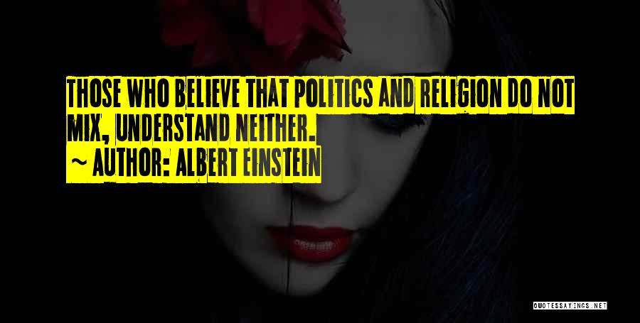 Albert Einstein Quotes: Those Who Believe That Politics And Religion Do Not Mix, Understand Neither.