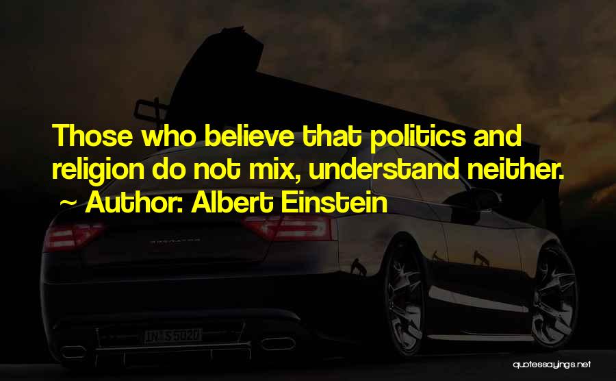 Albert Einstein Quotes: Those Who Believe That Politics And Religion Do Not Mix, Understand Neither.