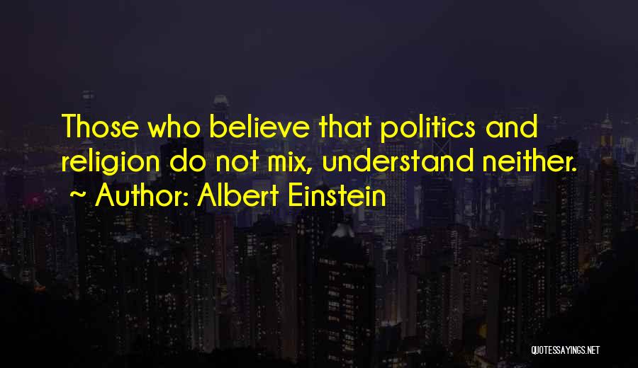 Albert Einstein Quotes: Those Who Believe That Politics And Religion Do Not Mix, Understand Neither.