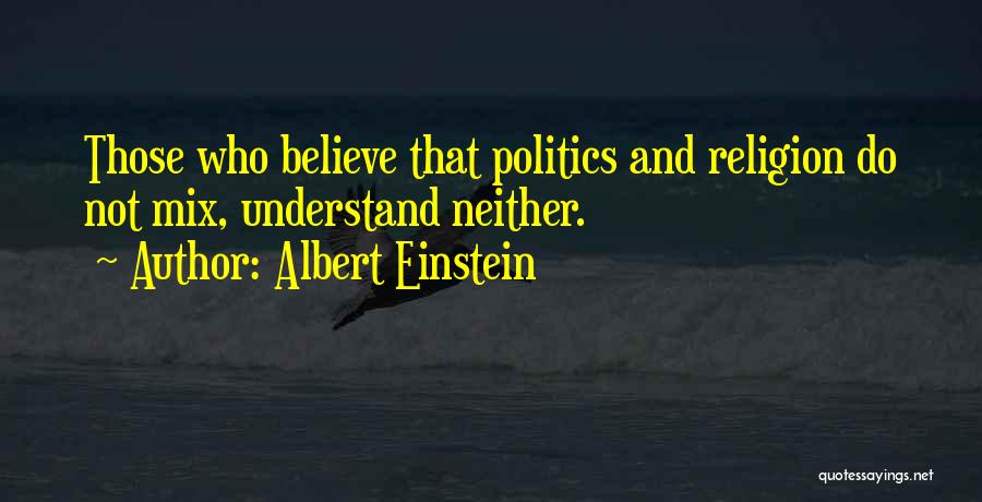 Albert Einstein Quotes: Those Who Believe That Politics And Religion Do Not Mix, Understand Neither.