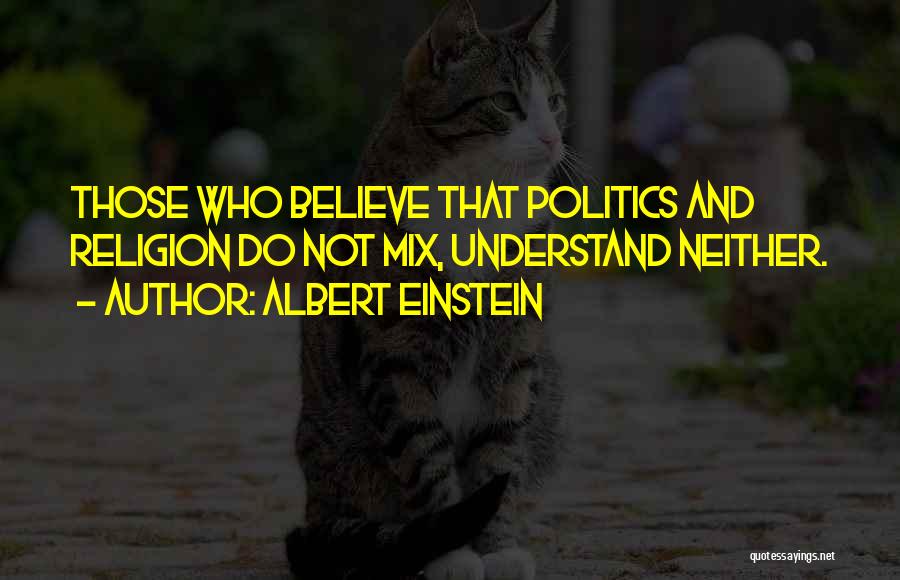 Albert Einstein Quotes: Those Who Believe That Politics And Religion Do Not Mix, Understand Neither.