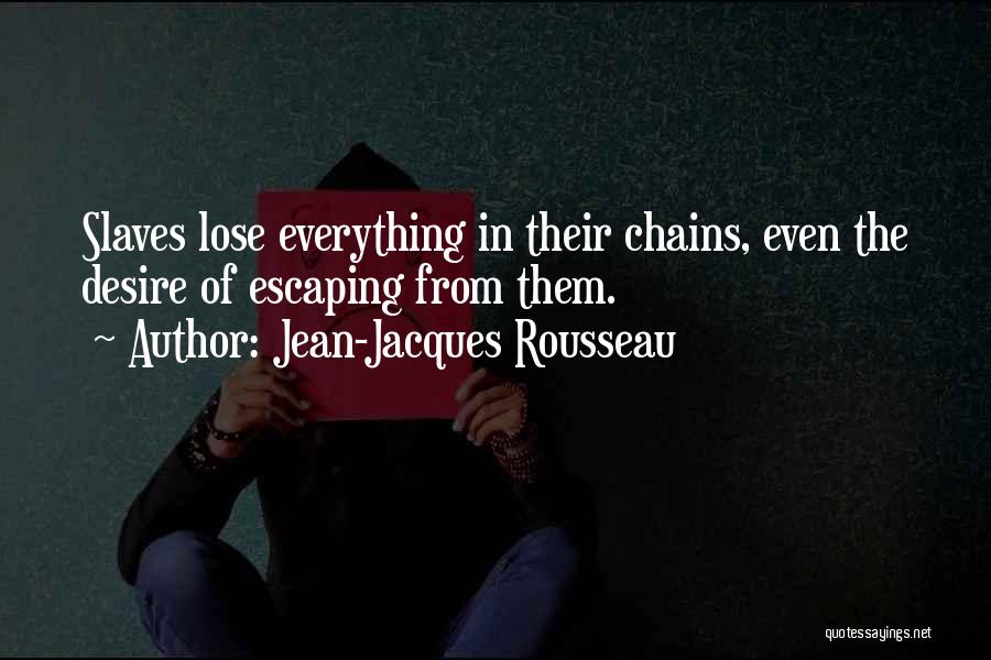 Jean-Jacques Rousseau Quotes: Slaves Lose Everything In Their Chains, Even The Desire Of Escaping From Them.