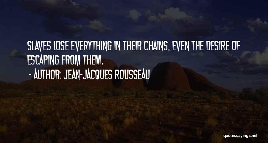Jean-Jacques Rousseau Quotes: Slaves Lose Everything In Their Chains, Even The Desire Of Escaping From Them.