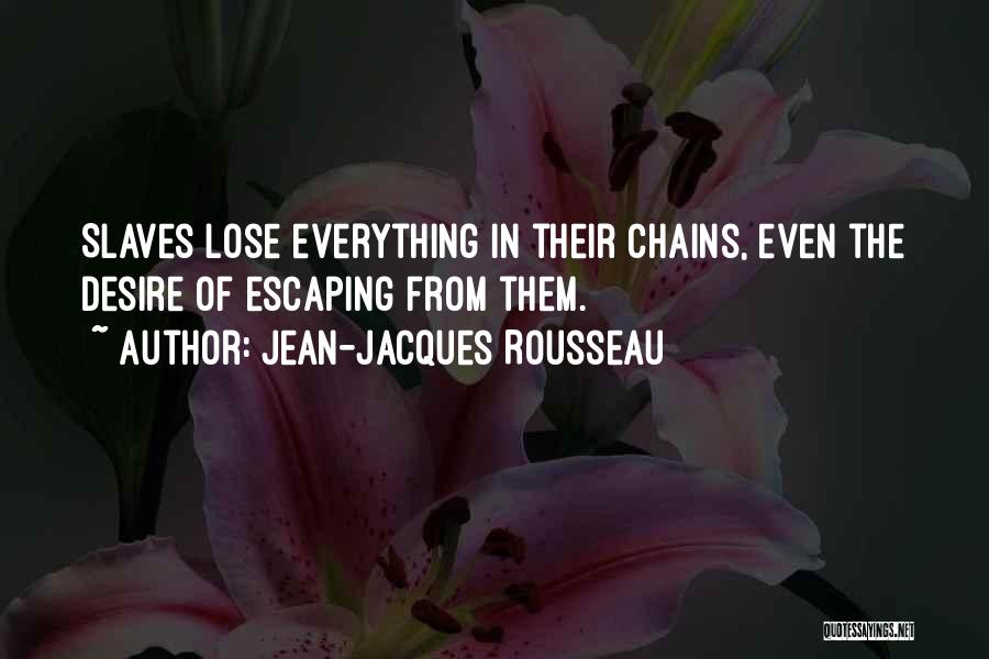 Jean-Jacques Rousseau Quotes: Slaves Lose Everything In Their Chains, Even The Desire Of Escaping From Them.