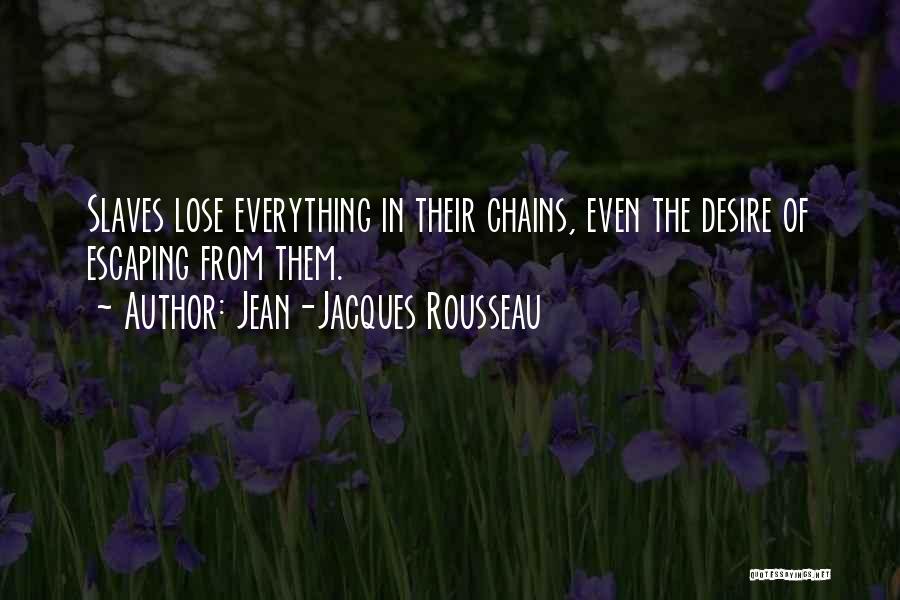 Jean-Jacques Rousseau Quotes: Slaves Lose Everything In Their Chains, Even The Desire Of Escaping From Them.