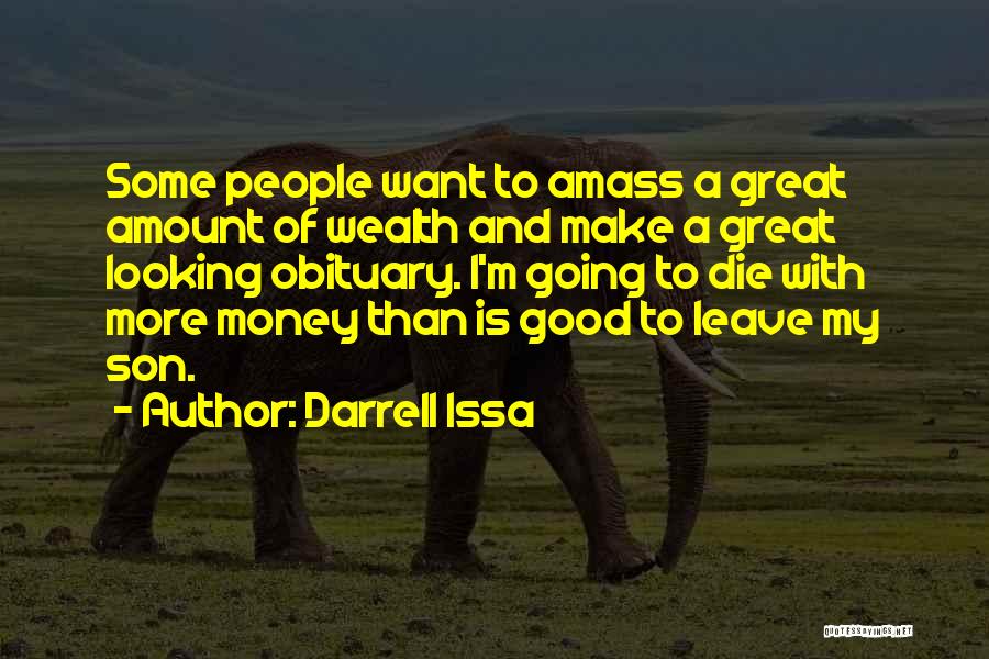 Darrell Issa Quotes: Some People Want To Amass A Great Amount Of Wealth And Make A Great Looking Obituary. I'm Going To Die