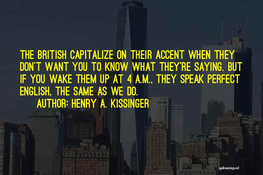 Henry A. Kissinger Quotes: The British Capitalize On Their Accent When They Don't Want You To Know What They're Saying. But If You Wake