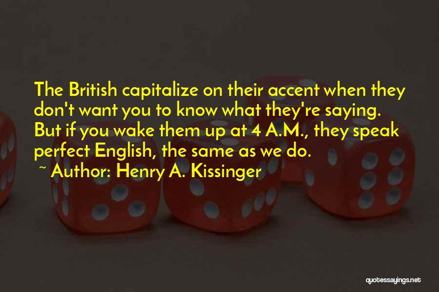 Henry A. Kissinger Quotes: The British Capitalize On Their Accent When They Don't Want You To Know What They're Saying. But If You Wake