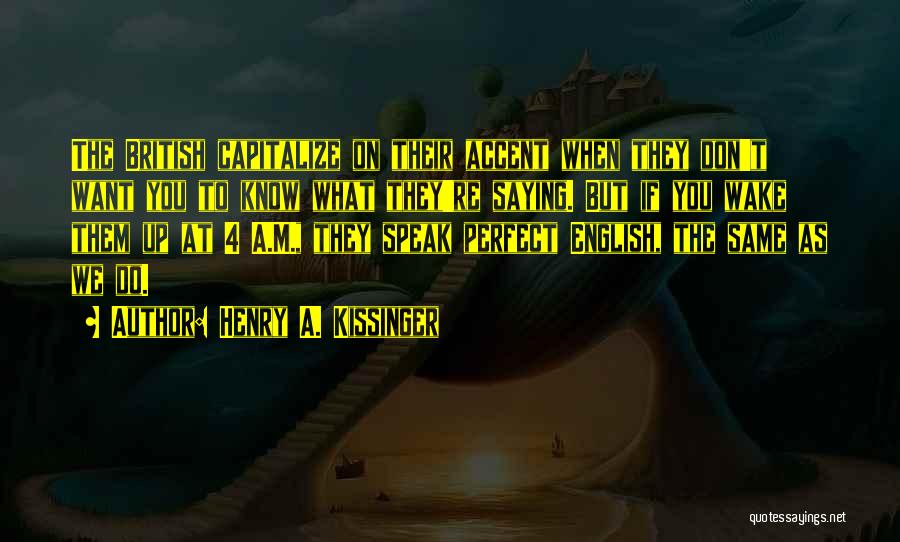 Henry A. Kissinger Quotes: The British Capitalize On Their Accent When They Don't Want You To Know What They're Saying. But If You Wake