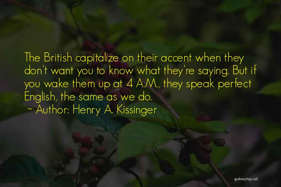 Henry A. Kissinger Quotes: The British Capitalize On Their Accent When They Don't Want You To Know What They're Saying. But If You Wake