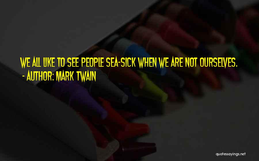 Mark Twain Quotes: We All Like To See People Sea-sick When We Are Not Ourselves.