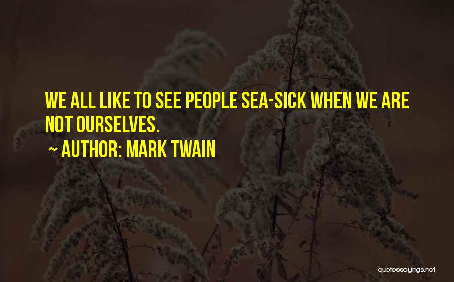 Mark Twain Quotes: We All Like To See People Sea-sick When We Are Not Ourselves.