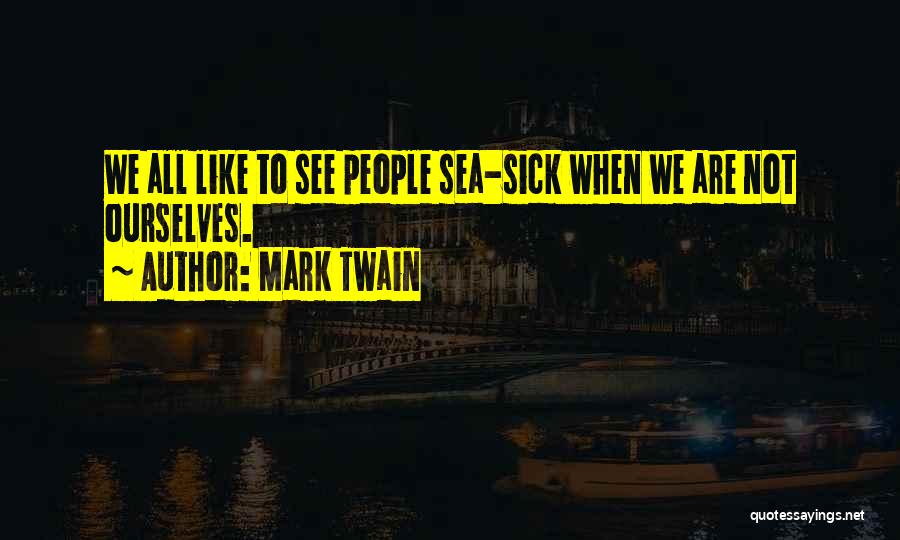 Mark Twain Quotes: We All Like To See People Sea-sick When We Are Not Ourselves.