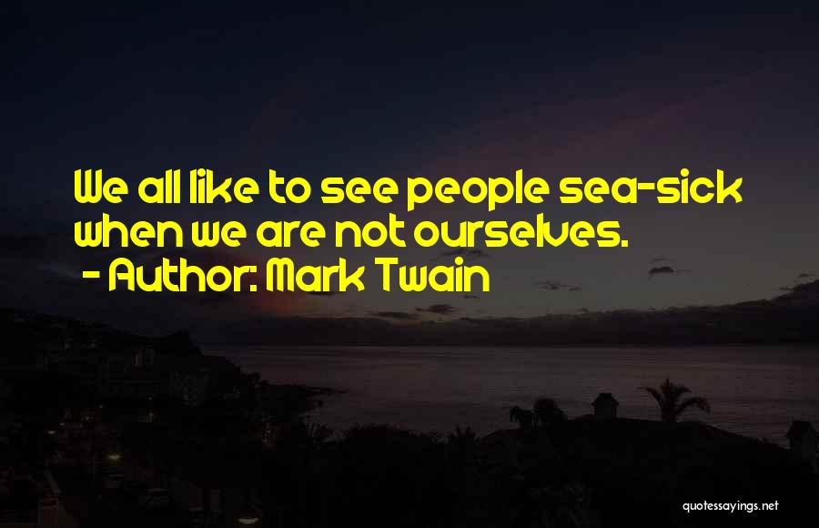 Mark Twain Quotes: We All Like To See People Sea-sick When We Are Not Ourselves.