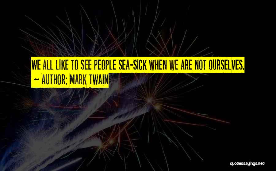 Mark Twain Quotes: We All Like To See People Sea-sick When We Are Not Ourselves.