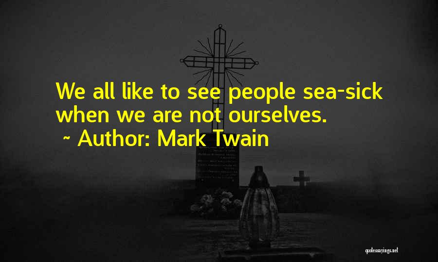Mark Twain Quotes: We All Like To See People Sea-sick When We Are Not Ourselves.