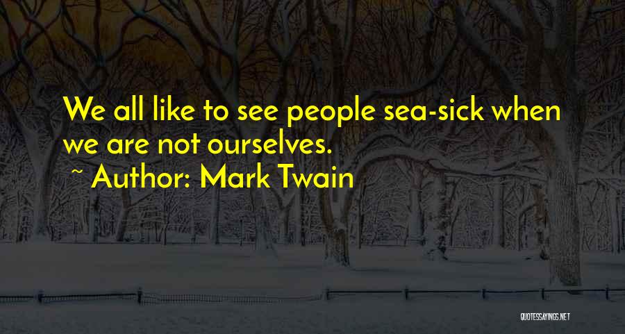 Mark Twain Quotes: We All Like To See People Sea-sick When We Are Not Ourselves.