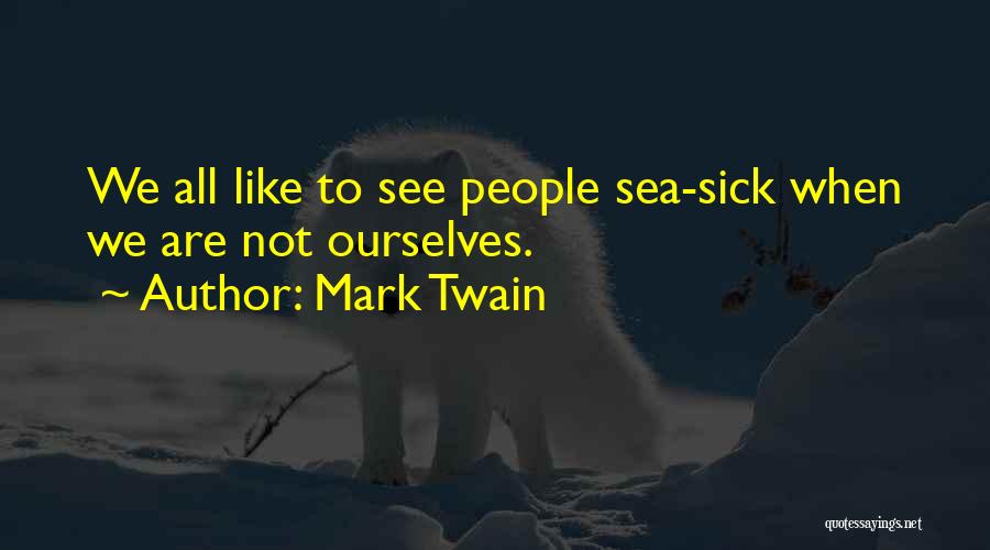 Mark Twain Quotes: We All Like To See People Sea-sick When We Are Not Ourselves.