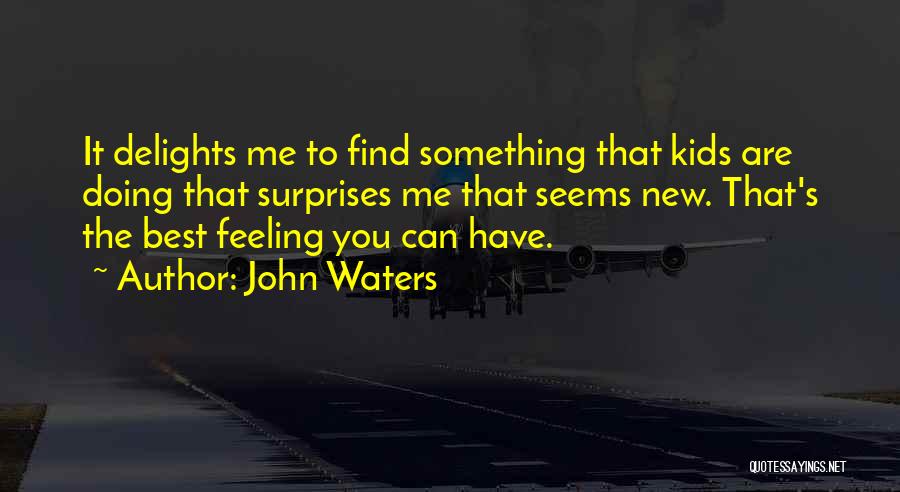 John Waters Quotes: It Delights Me To Find Something That Kids Are Doing That Surprises Me That Seems New. That's The Best Feeling