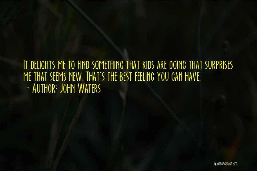 John Waters Quotes: It Delights Me To Find Something That Kids Are Doing That Surprises Me That Seems New. That's The Best Feeling