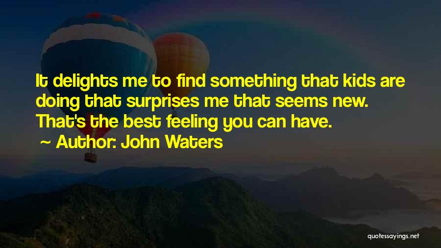 John Waters Quotes: It Delights Me To Find Something That Kids Are Doing That Surprises Me That Seems New. That's The Best Feeling