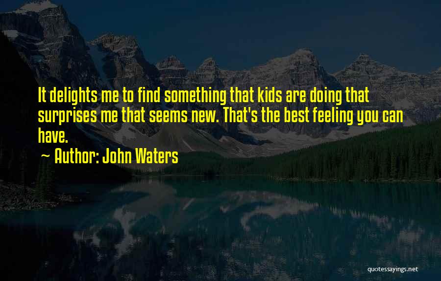 John Waters Quotes: It Delights Me To Find Something That Kids Are Doing That Surprises Me That Seems New. That's The Best Feeling