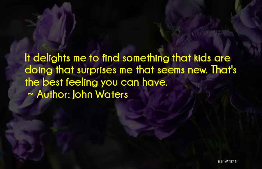 John Waters Quotes: It Delights Me To Find Something That Kids Are Doing That Surprises Me That Seems New. That's The Best Feeling