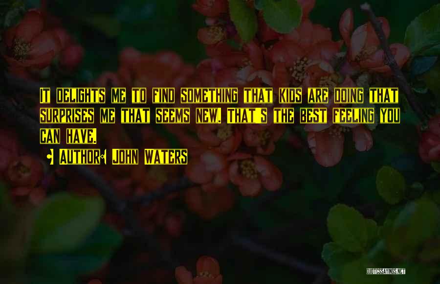 John Waters Quotes: It Delights Me To Find Something That Kids Are Doing That Surprises Me That Seems New. That's The Best Feeling