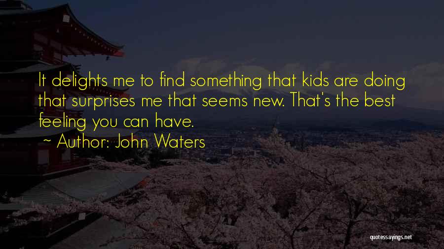 John Waters Quotes: It Delights Me To Find Something That Kids Are Doing That Surprises Me That Seems New. That's The Best Feeling