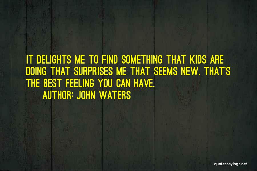 John Waters Quotes: It Delights Me To Find Something That Kids Are Doing That Surprises Me That Seems New. That's The Best Feeling