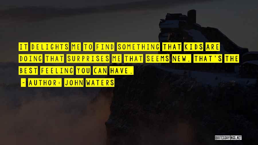 John Waters Quotes: It Delights Me To Find Something That Kids Are Doing That Surprises Me That Seems New. That's The Best Feeling