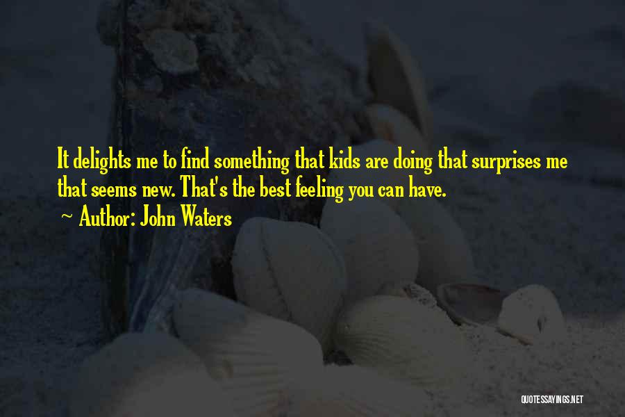 John Waters Quotes: It Delights Me To Find Something That Kids Are Doing That Surprises Me That Seems New. That's The Best Feeling