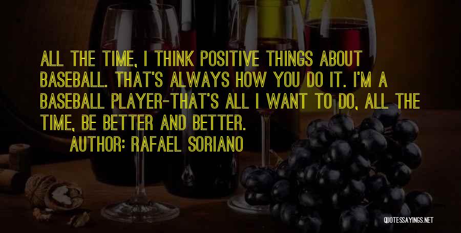 Rafael Soriano Quotes: All The Time, I Think Positive Things About Baseball. That's Always How You Do It. I'm A Baseball Player-that's All