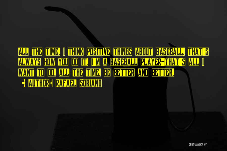Rafael Soriano Quotes: All The Time, I Think Positive Things About Baseball. That's Always How You Do It. I'm A Baseball Player-that's All