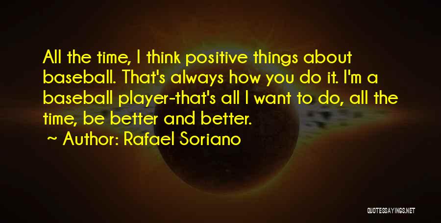 Rafael Soriano Quotes: All The Time, I Think Positive Things About Baseball. That's Always How You Do It. I'm A Baseball Player-that's All