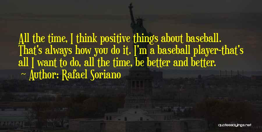 Rafael Soriano Quotes: All The Time, I Think Positive Things About Baseball. That's Always How You Do It. I'm A Baseball Player-that's All