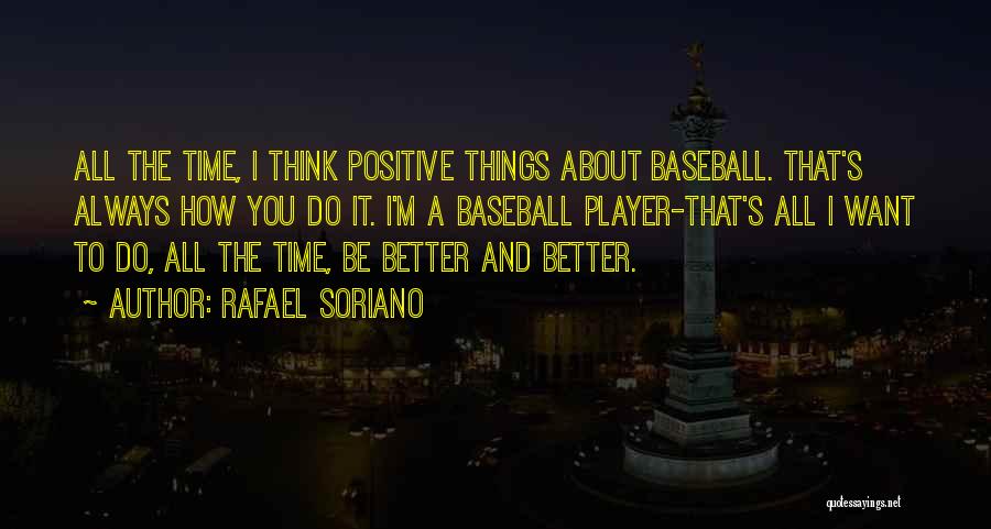 Rafael Soriano Quotes: All The Time, I Think Positive Things About Baseball. That's Always How You Do It. I'm A Baseball Player-that's All