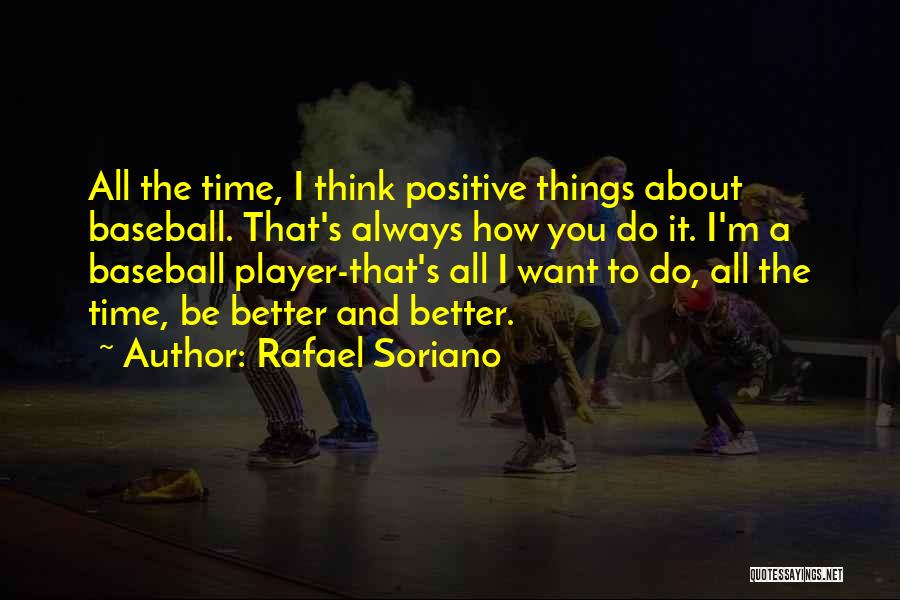 Rafael Soriano Quotes: All The Time, I Think Positive Things About Baseball. That's Always How You Do It. I'm A Baseball Player-that's All